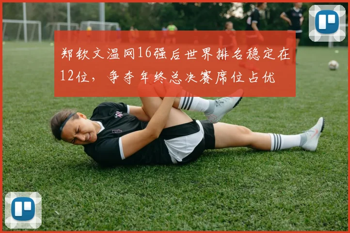 郑钦文温网16强后世界排名稳定在12位，争夺年终总决赛席位占优
