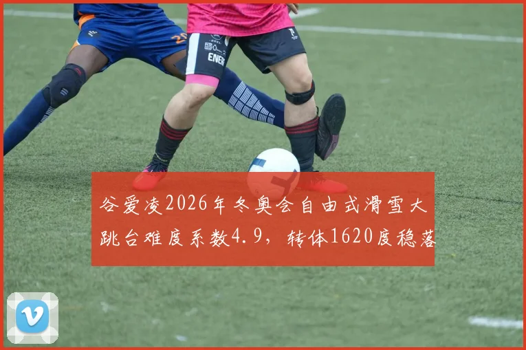 谷爱凌2026年冬奥会自由式滑雪大跳台难度系数4.9，转体1620度稳落夺冠