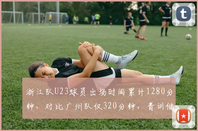 浙江队U23球员出场时间累计1280分钟，对比广州队仅320分钟，青训储备差距拉大